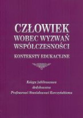 Obrazek Człowiek wobec wyzwań współczesności. Konteksty edukacyjne. Księga jubileuszowa dedykowana Profesorowi Stanisławowi Korczyńskiemu