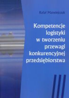 Obrazek Kompetencje logistyki w tworzeniu przewagi konkurencyjnej przedsiębiorstwa ( STUDIA I MONOGRAFIE NR 511)