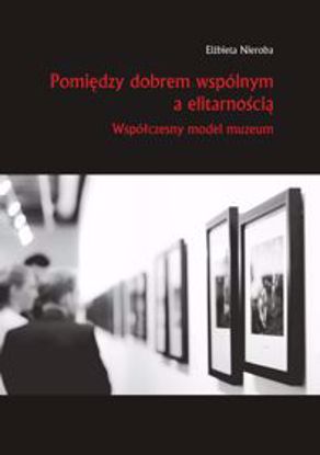 Obrazek Pomiędzy dobrem wspołnym a elitarnością. Współczesny model muzeum. (STUDIA I MONOGRAFIE NR 528)