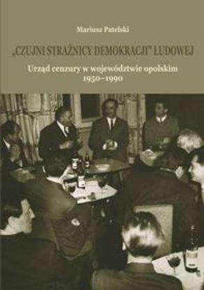 Obrazek &qUBt;Czujni strażnicy demokracji&qUBt; ludowej. Urząd cenzury w województwie opolskim 1950-1990 (STUDIA I MONOGRAFIE NR 572)