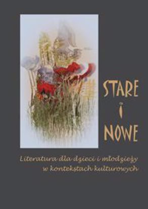 Obrazek &qUBt;Stare&qUBt; i &qUBt;Nowe&qUBt;. Literatura dla dzieci i młodzieży w kontekstach kulturowych