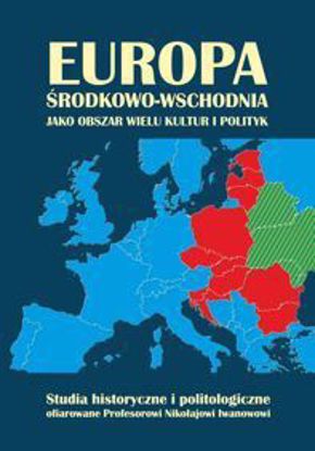 Obrazek Europa Środkowo-Wschodnia jako obszar wielu kultur i polityk. Studia historyczne i politologiczne ofiarowane Profesorowi Nikołajowi Iwanowowi