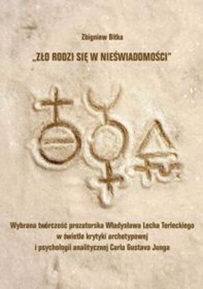 Obrazek &qUBt;Zło rodzi się w nieświadomości&qUBt;. Wybrana twórczość prozatorska Władysława Lecha Terleckiego w świetle krytyki archetypowej i psychologii Carla Gustava Junga (STUDIA I MONOGRAFIE NR 569)