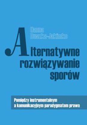 Obrazek Alternatywne rozwiązywanie sporów. Pomiędzy instrumentalnym a komunikacyjnym paradygmatem prawa