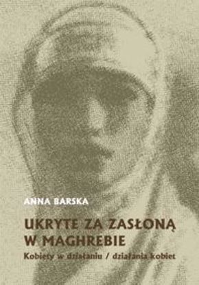 Obrazek Ukryte za zasłoną w Maghrebie. Kobiety w działaniu / działania kobiet (STUDIA I MONOGRAFIE NR 580)