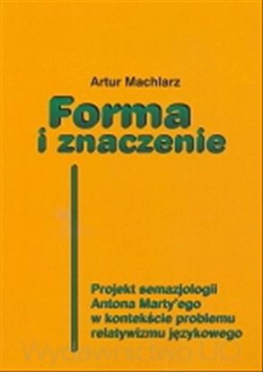 Obrazek Forma i znaczenie. Projekt semazjologii Antona Marty'ego w kontekście problemu relatywizmu językowego (STUDIA I MONOGRAFIE NR 462)