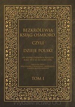 Obrazek Bezkrólewia ksiąg ośmioro, czyli Dzieje Polski od zgonu Zygmunta Augusta roku 1572 aż do roku 1576, skreślone przez Świętosława z Borzejowic Orzelskiego, starostę radziejowskiego. Tom I [dodruk]