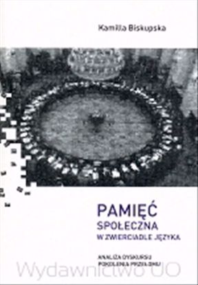 Obrazek Pamięć społeczna w zwierciadle języka. Analiza dyskursu pokolenia przełomu (STUDIA I MONOGRAFIE NR 455)