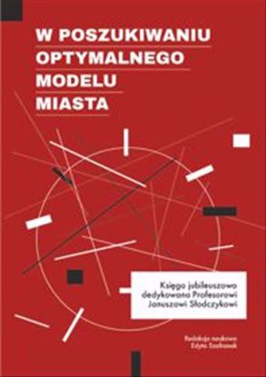 Obrazek W poszukiwaniu optymalnego modelu miasta. Księga jubileuszowa dedykowana Profesorowi Januszowi Słodczykowi