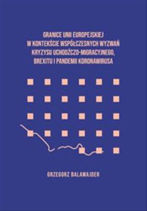 Obrazek Granice Unii Europejskiej w kontekście współczesnych wyzwań kryzysu uchodźczo-migracyjnego, brexitu i pandemii koronawirusa (STUDIA I MONOGRAFIE NR  623)