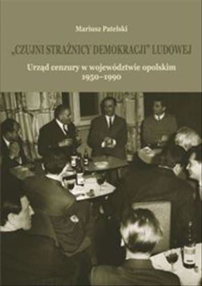 Obrazek &qUBt;Czujni strażnicy demokracji&qUBt; ludowej. Urząd cenzury w województwie opolskim 1950-1990, STUDIA I MONOGRAFIE NR 572,  (WERSJA ELEKTRONICZNA)