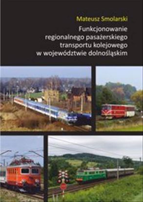 Obrazek Funkcjonowanie regionalnego pasażerskiego transportu kolejowego w województwie dolnośląskim (STUDIA I MONOGRAFIE NR 620)