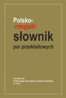 Obrazek Polsko-rosyjski słownik par przekładowych. Tom zbiorczy Podręcznego idiomatykon polsko-rosyjskiego (z.6-10)