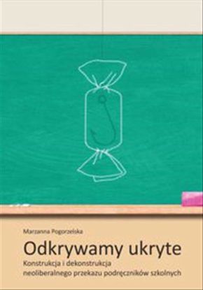 Obrazek Odkrywamy ukryte. Konstrukcja i dekonstrukcja neoliberalnego przekazu podręczników szkolnych, (Studia i Monografie nr 626)