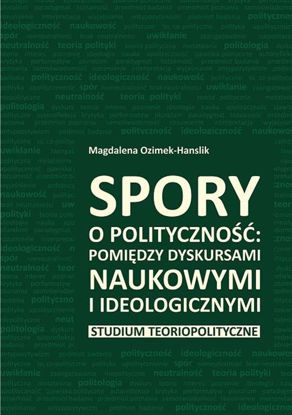 Obrazek Spory o polityczność: pomiędzy dyskursami naukowymi a ideologicznymi. Studium teoriopolityczne