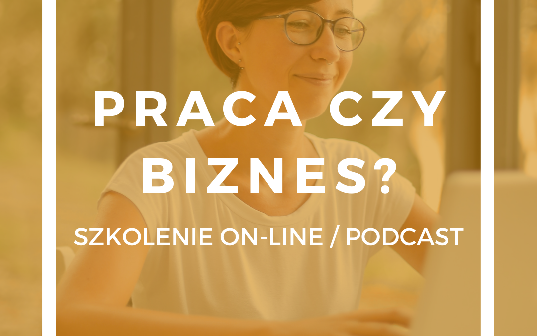 Praca czy biznes? Co wybrać? – posłuchaj szkolenia on-line!